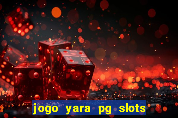 jogo yara pg slots paga mesmo